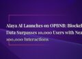 Alaya AI Launches on OPBNB: Blockchain Data Surpasses 10,000 Users with Nearly 100,000 Interactions!